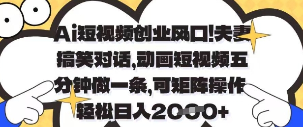 Ai短视频创业风口，夫妻搞笑对话，动画短视频五分钟做一条，可矩阵操作，轻松日入1k+【揭秘】-源创智汇网