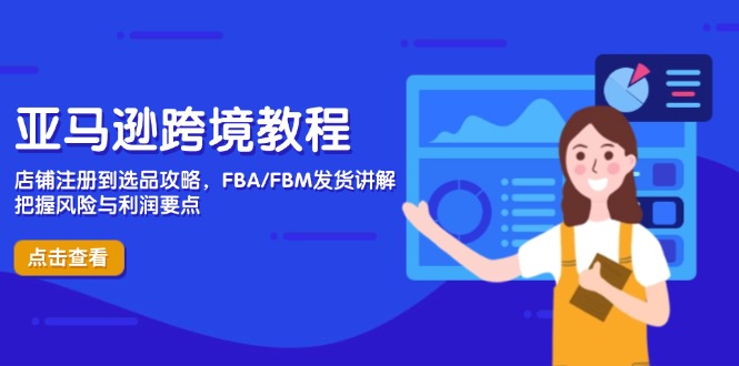 亚马逊跨境教程，店铺注册到选品攻略，FBA/FBM发货讲解，把握风险与利润-源创智汇网
