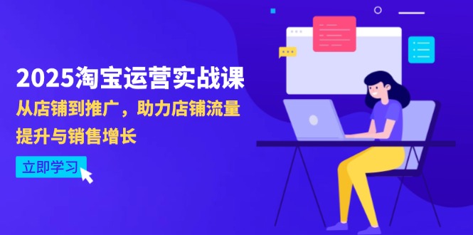 2025淘宝运营实战课-4月更新：从店铺到推广，助力店铺流量提升与销售增长-源创智汇网