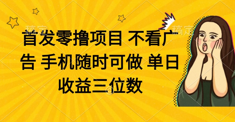 零撸项目 不看广告 手机随时可做 单日收益三位数-源创智汇网