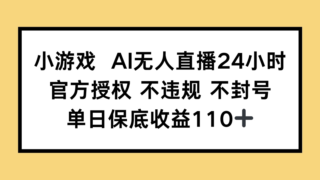 小游戏AI无人直播，官方授权 不违规 不封号，单日保底收益110+-源创智汇网