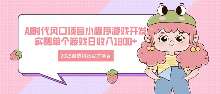 2025最热抖音官方项目 Ai时代风口项目小程序游戏开发 实测单个游戏日收…-源创智汇网