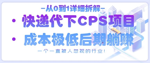 从0到1详细拆解快递代下CPS项目，一个一直被人忽视的行业！-源创智汇网