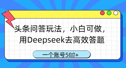 头条问答玩法，小白可做，用Deepseek去高效答题，一个账号几张-源创智汇网