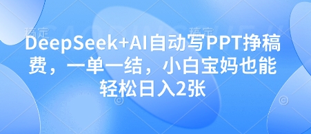 DeepSeek+AI自动写PPT挣稿费，一单一结，小白宝妈也能轻松日入2张-源创智汇网