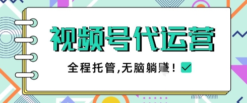 视频号代运营，团队托管计划，简单操作不限时间地点，一部手机单月轻松变现5k【揭秘】-源创智汇网