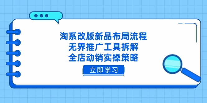 淘系改版新品布局流程，无界推广工具拆解，全店动销实操策略-源创智汇网