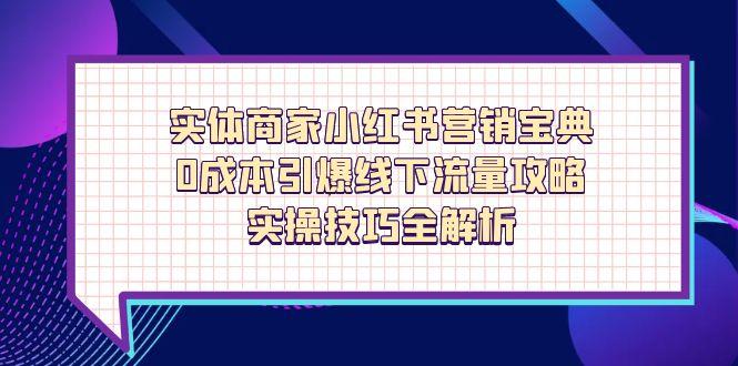 实体商家小红书营销宝典，0成本引爆线下流量攻略，实操技巧全解析-源创智汇网