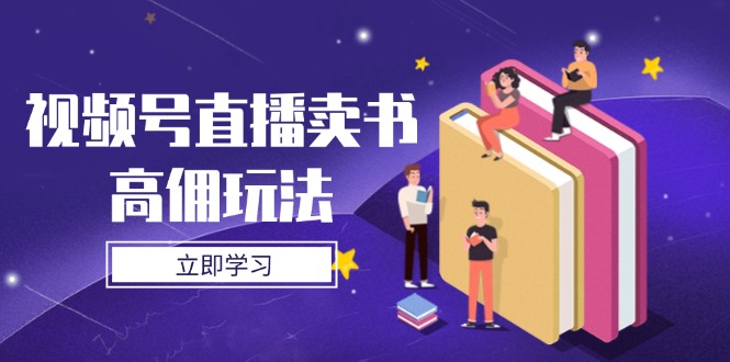 视频号直播卖书高佣玩法，底层逻辑解析，实操技巧全攻略-源创智汇网