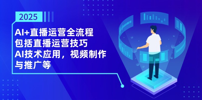 2025AI+直播运营全流程，包括直播运营技巧，AI技术应用，视频制作与推广等-源创智汇网