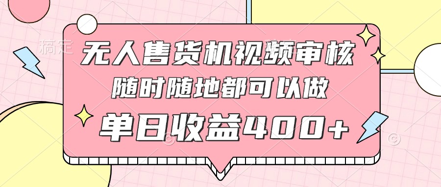 无人售货机视频审核，十秒钟一单，有手机就行，随时随地可做单日收益400+-源创智汇网