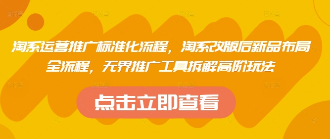 淘系运营推广标准化流程，​淘系改版后新品布局全流程，无界推广工具拆解高阶玩法-源创智汇网