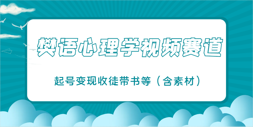 樊语心理学视频教学，最近爆火的视频赛道，起号变现收徒带书等(含素材)-源创智汇网