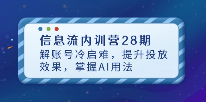 信息流内训营28期，解账号冷启难，提升投放效果，掌握AI用法-源创智汇网