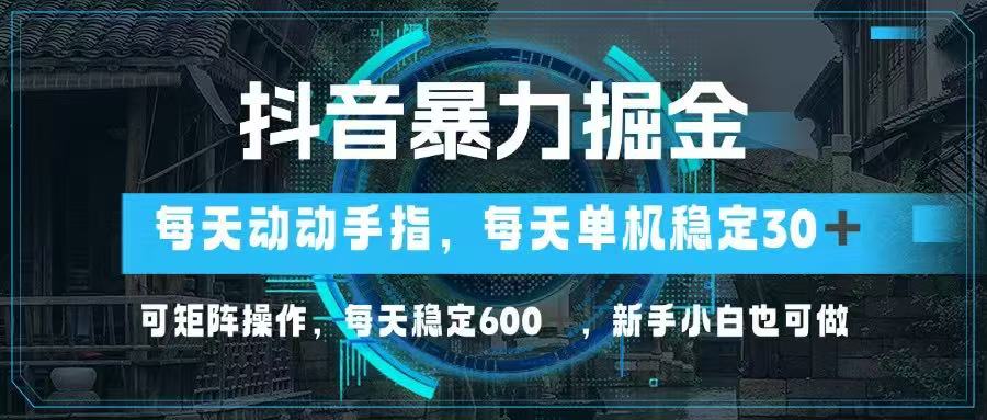 抖音暴力掘金，动动手指就可以，单机30+，可矩阵操作，每天稳定600+，…-源创智汇网