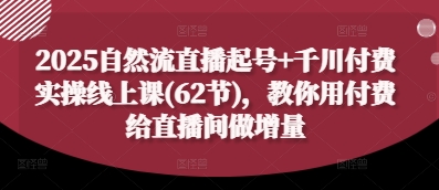 2025自然流直播起号+千川付费实操线上课(62节)，教你用付费给直播间做增量-源创智汇网
