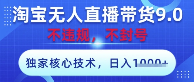 淘宝无人直播带货9.0 ，独家核心技术，不违规，不封号，操作简单，当天开播，当天见收益，日入数张【揭秘】-源创智汇网