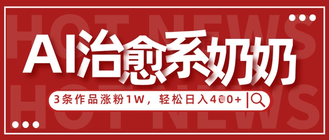 AI治愈系老奶奶情感赛道，3条作品涨粉1W+，小白轻松日入4张+-源创智汇网