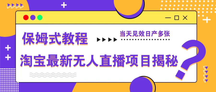 淘宝最新无人直播项目揭秘，保姆式教程，当天见效日产多张-源创智汇网