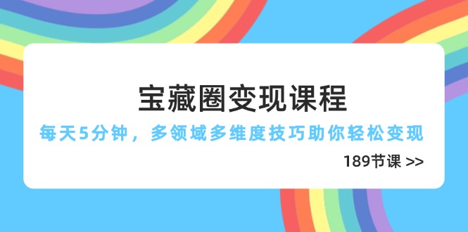 宝藏圈变现课程，每天5分钟，多领域多维度技巧助你轻松变现(189节-源创智汇网