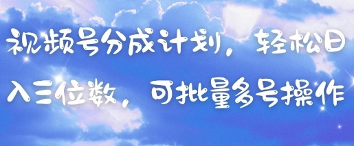 视频号分成计划，轻松日入三位数，可批量多号操作-源创智汇网