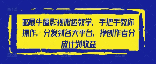 2025最牛逼影视搬运教学，手把手教你操作，分发到各大平台，挣创作者分成计划收益-源创智汇网