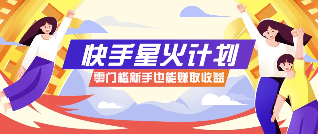 快手星火计划，零门槛、零粉丝也能参与，而且收益可观，一条视频爆赚7000+！-源创智汇网