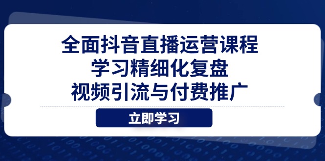 全面抖音直播运营课程，学习精细化复盘、视频引流与付费推广-源创智汇网