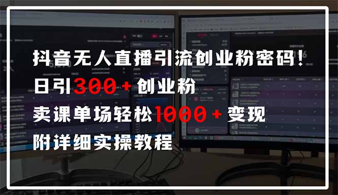 抖音无人直播引流密码！日引300+创业粉 单场轻松1000+变现 附详细实操教程-源创智汇网