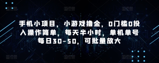 手机小项目，小游戏撸金，0门槛0投入操作简单，每天半小时，单机单号每日30-50，可批量放大-源创智汇网