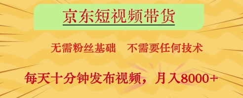 京东短视频带货，无需粉丝基础，不需要任何技术，每天十分钟发布视频，月入8k【揭秘】-源创智汇网