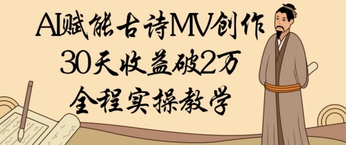 AI赋能古诗MV创作：30天收益破1W，全程实操教学-源创智汇网