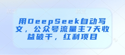 用DeepSeek自动写文，公众号流量主7天收益破千，红利项目-源创智汇网