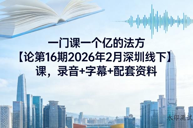 一门课一个亿的法方‬论第16期2026年2月深圳线下课，录音+字幕+配套资料-空间云网创