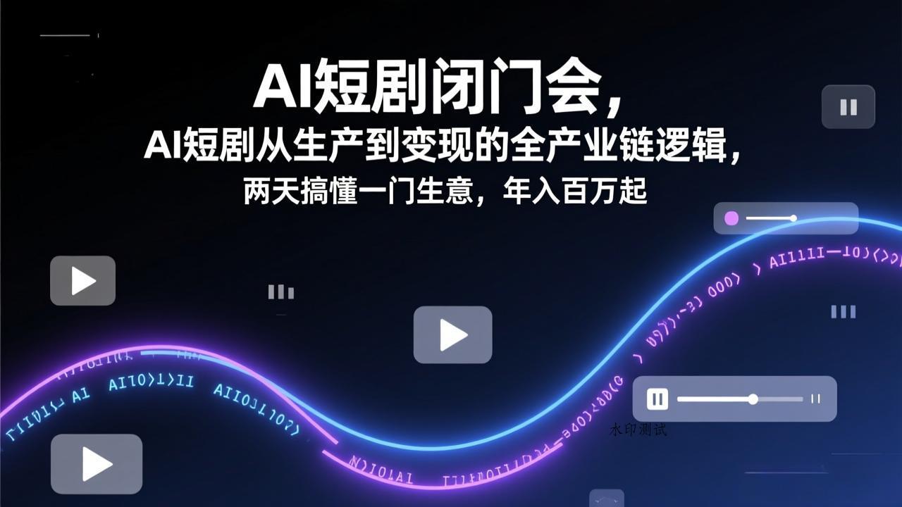 AI短剧闭门会，AI短剧从生产到变现的全产业链逻辑，两天搞懂一门生意，年入百万起-空间云网创