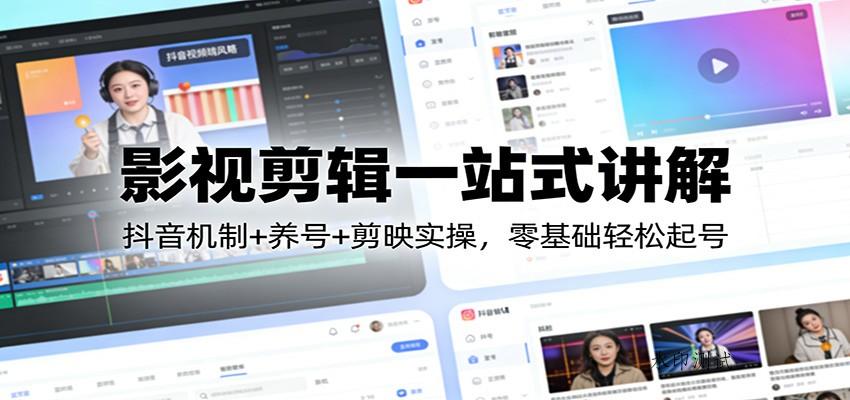 影视剪辑一站式讲解:抖音机制+养号+剪映实操,零基础轻松起号-空间云网创