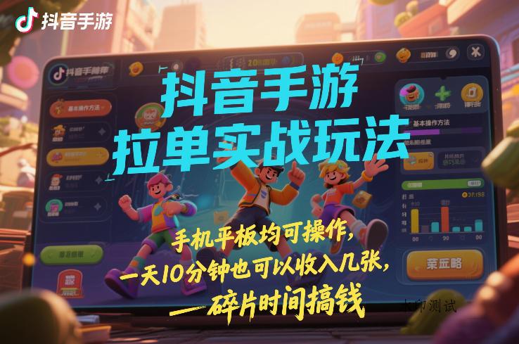 抖音手游拉单实战玩法，手机平板均可操作，一天10分钟也可以收入几张，碎片时间搞钱【揭秘】-空间云网创