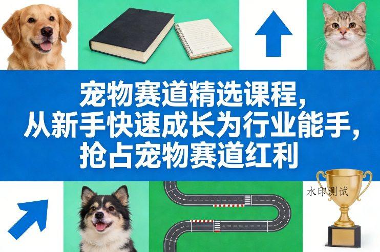 宠物赛道精选课程,从新手快速成长为行业能手,抢占宠物赛道红利-空间云网创