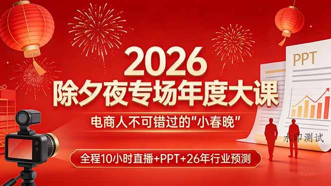 2026除夕夜专场年度大课,全程10小时直播+PPT+26年行业预测,是电商人不可错过的“小春晚”-空间云网创