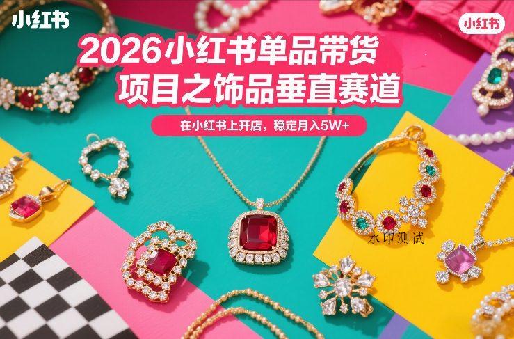 2026小红书单品带货项目之饰品垂直赛道,潮在小红书上开店,稳定月入5W+-空间云网创