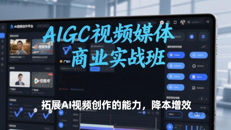 AIGC视频媒体商业实战班,拓展AI视频创作的能力,降本增效-空间云网创