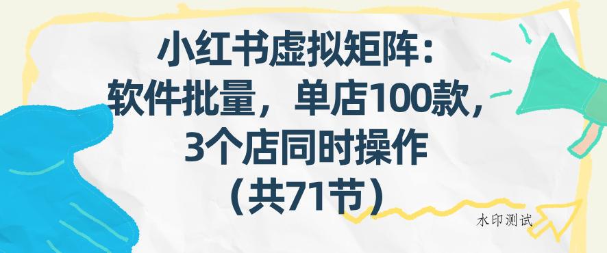 小红书虚拟矩阵：软件批量发笔记，单店100款，3个店同时操作(共71节)-空间云网创
