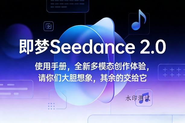 即梦Seedance 2.0使用手册,全新多模态创作体验,请你们大胆想象,其余的交给它-空间云网创