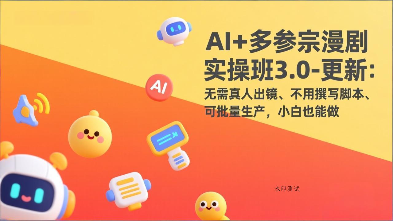 AI+多参宗漫剧实操班3.0-更新：无需真人出镜、不用撰写脚本、可批量生产，小白也能做-空间云网创