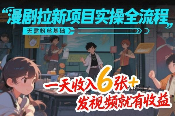 漫剧拉新项目实操全流程，无需粉丝基础，一天收入6张+，发视频就有收益-空间云网创