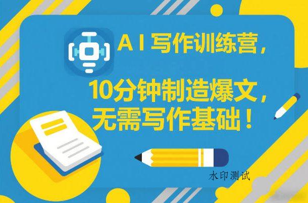 AI写作训练营,10分钟制造爆文,无需写作基础