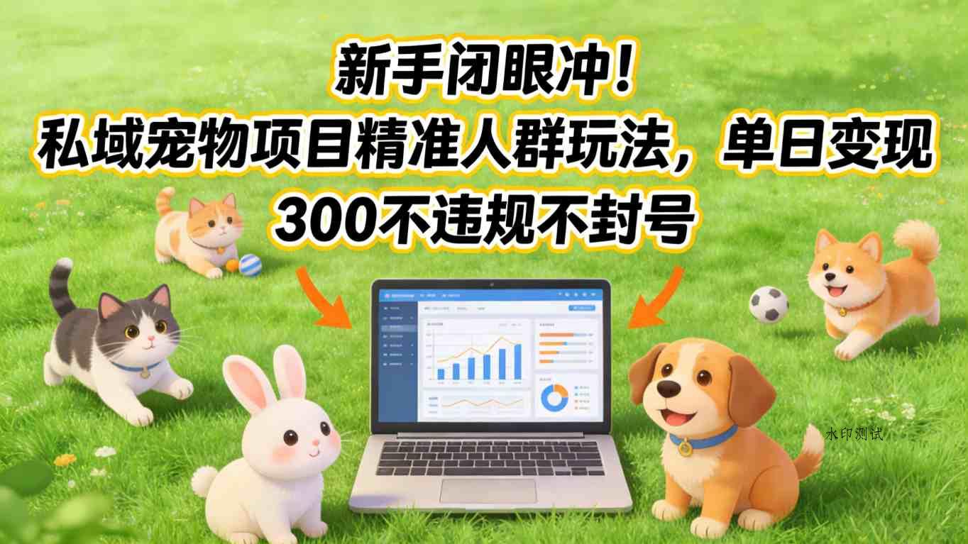 新手闭眼冲！私域宠物项目精准人群玩法，单日变现3张不违规不封号-空间云网创