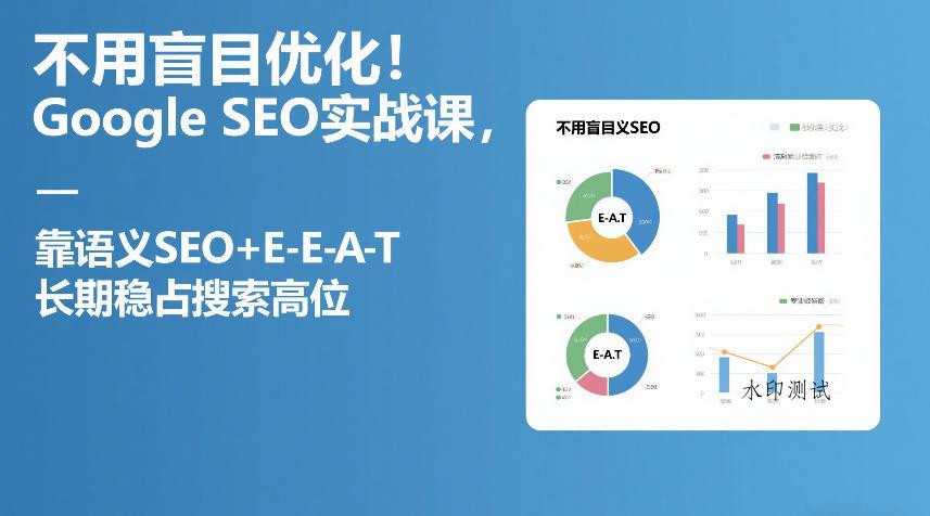 不用盲目优化!Google SEO实战课,靠语义SEO+E-E-A-T,长期稳占搜索高位