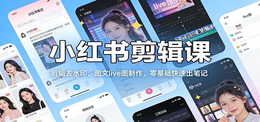 小红书剪辑课:剪辑去水印,图文live图制作,零基础快速出笔记-空间云网创