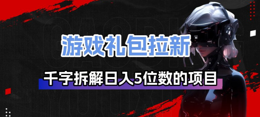 游戏礼包拉新_千字拆解日入5位数的项目逻辑-空间云网创